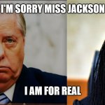 I apologize a million times | I'M SORRY MISS JACKSON; I AM FOR REAL | image tagged in senator graham and ketanji brown,comic relief,scotus,current events,funny | made w/ Imgflip meme maker