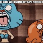 Gumball Traumatized Face | THE FACE YOU MAKE WHEN SOMEBODY SAYS YOUTUBE IS TERRIBLE | image tagged in hilarious | made w/ Imgflip meme maker