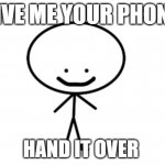 Give Me Your Phone :) | GIVE ME YOUR PHONE; HAND IT OVER | image tagged in happy stick man,phone,a random meme,creepy smile,memes,what am i doing with my life | made w/ Imgflip meme maker