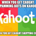 When you get caught spamming bots on Kahoot | WHEN YOU GET CAUGHT SPAMMING BOTS ON KAHOOT; WHEN YOU GET CAUGHT SKIPPING CLASS | image tagged in fun | made w/ Imgflip meme maker