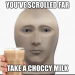 Take it | YOU'VE SCROLLED FAR; TAKE A CHOCCY MILK | image tagged in meme man looking forward | made w/ Imgflip meme maker