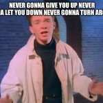 rick astley never gonna let you down | NEVER GONNA GIVE YOU UP NEVER GONNA LET YOU DOWN NEVER GONNA TURN AROUND | image tagged in rick astley never gonna let you down | made w/ Imgflip meme maker