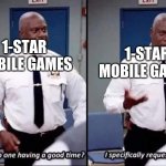 Why is no one having a good time? I specifically requested it | 1-STAR MOBILE GAMES 1-STAR MOBILE GAMES | image tagged in why is no one having a good time i specifically requested it | made w/ Imgflip meme maker