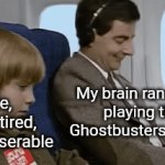 True story | Me, 
sad, tired, and miserable; My brain randomly playing the Ghostbusters theme | image tagged in gifs,memes | made w/ Imgflip video-to-gif maker