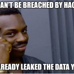 Security by self-pwn | YOU CAN'T BE BREACHED BY HACKERS; IF YOU ALREADY LEAKED THE DATA YOURSELF | image tagged in roll safe | made w/ Imgflip meme maker
