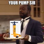 Your Pump Sir @TBabyOG | YOUR PUMP SIR | image tagged in your x sir | made w/ Imgflip meme maker