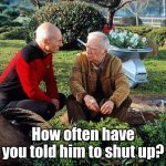 Picard and Boothby Squatting | How often have you told him to shut up? | image tagged in picard and boothby squatting | made w/ Imgflip meme maker