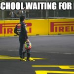 Sergio perez waiting on track | ME AT SCHOOL WAITING FOR MY DAD | image tagged in sergio perez waiting on track | made w/ Imgflip meme maker