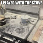 Burned stove after fire | MOM TOLD ME NOT TO PLAY WITH FIRE SO I PLAYED WITH THE STOVE | image tagged in burned stove after fire | made w/ Imgflip meme maker