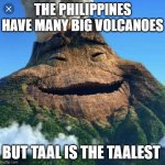 Moana volcano | THE PHILIPPINES HAVE MANY BIG VOLCANOES; BUT TAAL IS THE TAALEST | image tagged in moana volcano | made w/ Imgflip meme maker