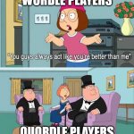 Quordle and Wordle players | WORDLE PLAYERS; QUORDLE PLAYERS | image tagged in you guys always act like you're better than me,wordle | made w/ Imgflip meme maker