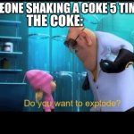 truth | SOMEONE SHAKING A COKE 5 TIMES THE COKE: | image tagged in do you want to explode,coke,boom,sonic boom,one does not simply,why are you reading this | made w/ Imgflip meme maker
