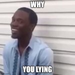 Why you always lying | WHY YOU LYING | image tagged in why you always lying | made w/ Imgflip meme maker