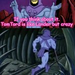 that's true tho- | If you think about it. TomTord is like Lander but crazy Until we meet again | image tagged in skeletor until we meet again,eddsworld,tomtord | made w/ Imgflip meme maker