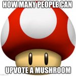 mushroom | HOW MANY PEOPLE CAN; UPVOTE A MUSHROOM | image tagged in mushroom | made w/ Imgflip meme maker