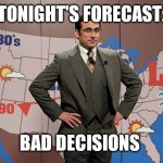 weatherman | TONIGHT'S FORECAST:; BAD DECISIONS | image tagged in weatherman | made w/ Imgflip meme maker