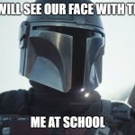 star wars memes | NO ONE WILL SEE OUR FACE WITH THE MASK ME AT SCHOOL | image tagged in memes | made w/ Imgflip meme maker