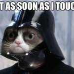 Darth cat | MY CAT AS SOON AS I TOUCH HIM | image tagged in memes,grumpy cat star wars,grumpy cat | made w/ Imgflip meme maker