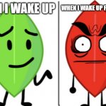 Leafy vs Evil Leafy | WHEN I WAKE UP WHEN I WAKE UP FOR SCHOOL | image tagged in leafy vs evil leafy | made w/ Imgflip meme maker