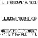 Genie's burn badly | GENIE: YOU HAVE 17 WISHES GENIE: YEAH BUT *VAGUELY GESTURES TO ME* LOTS OF PROBLEMS HERE. ME: ISN'T IT USUALLY 3? | image tagged in blank meme template,genie | made w/ Imgflip meme maker