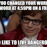 work password change | YOU CHANGED YOUR WORK PASSWORD AT 4:59PM ON A FRIDAY? I TOO LIKE TO LIVE DANGEROUSLY | image tagged in memes,i too like to live dangerously | made w/ Imgflip meme maker