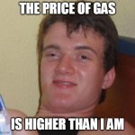 10 Guy | THE PRICE OF GAS IS HIGHER THAN I AM | image tagged in memes,10 guy,gas prices,gas,inflation,biden | made w/ Imgflip meme maker