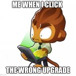 Only people who play Td6 will understand | ME WHEN I CLICK; THE WRONG UPGRADE | image tagged in bloons td six benjamin | made w/ Imgflip meme maker