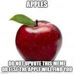 Do NOT. | APPLES; DO NOT UPVOTE THIS MEME OR ELSE THE APPLE WILL FIND YOU | image tagged in apple bad pickup lines | made w/ Imgflip meme maker