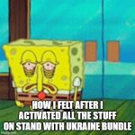 It was lots of stuff | HOW I FELT AFTER I ACTIVATED ALL THE STUFF ON STAND WITH UKRAINE BUNDLE | image tagged in tired spongebob,bundle,gaming,pc | made w/ Imgflip meme maker