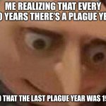 Gru oh shit | ME REALIZING THAT EVERY 100 YEARS THERE'S A PLAGUE YEAR; AND THAT THE LAST PLAGUE YEAR WAS 1920 | image tagged in gru oh shit | made w/ Imgflip meme maker