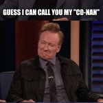 Dafoe fart | YOU KNOW, IT'S LIKE YOU'RE AN OLDER FAMILY MEMBER, BUT FROM DENVER; GUESS I CAN CALL YOU MY "CO-NAN"; LOL JK *FART* GEEZ | image tagged in dafoe fart | made w/ Imgflip meme maker
