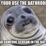 Awkward Moment Sealion | WHEN YOUR USE THE BATHROOM AND YOU HEAR SOMEONE SCREAM IN THE BATHROOM. | image tagged in memes,awkward moment sealion | made w/ Imgflip meme maker