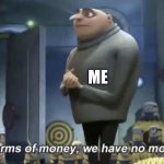 I'm broke | ME | image tagged in in terms of money we have no money | made w/ Imgflip meme maker
