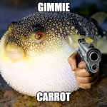 Puffer Fish | GIMMIE; CARROT | image tagged in puffer fish | made w/ Imgflip meme maker