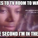 Why am I here? | ME: GOES TO TV ROOM TO WATCH TV ME THE SECOND I'M IN THE ROOM | image tagged in why am i here | made w/ Imgflip meme maker