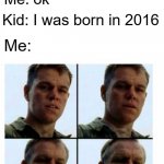 Me as a kid was born in 2016 | Kid: I'm 6 years old Me: ok Kid: I was born in 2016 Me: | image tagged in matt damon gets older,memes | made w/ Imgflip meme maker