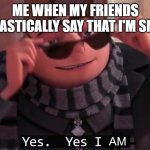 :) | ME WHEN MY FRIENDS SARCASTICALLY SAY THAT I'M SMART: | image tagged in yes yes i am | made w/ Imgflip meme maker