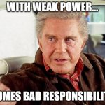 Spider-Man but something isn't right (p1) | WITH WEAK POWER... COMES BAD RESPONSIBILITY | image tagged in uncle ben spiderman | made w/ Imgflip meme maker