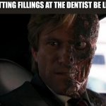 Dentist fillings | GETTING FILLINGS AT THE DENTIST BE LIKE | image tagged in twoface | made w/ Imgflip meme maker