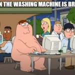 broken washing machine | WHEN THE WASHING MACHINE IS BROKEN | image tagged in peter griffin naked at internet cafe | made w/ Imgflip meme maker