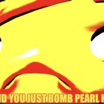 Hol up, did you just bomb Pearl Harbour meme