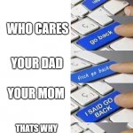 GO BACK | WHO ASKED; WHO CARES; YOUR DAD; YOUR MOM; THATS WHY YOUR MAMA DEAD | image tagged in i said go back clean long | made w/ Imgflip meme maker