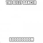 Kicked off cliff | THE BELLY DANCER; BOOOOOOOOM | image tagged in kicked off cliff | made w/ Imgflip meme maker
