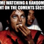 Want some popcorn | ME WATCHING A RANDOM FIGHT ON THE COMENTS SECTION | image tagged in michael jackson eating popcorn | made w/ Imgflip meme maker