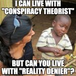 reality denier | I CAN LIVE WITH "CONSPIRACY THEORIST"; BUT CAN YOU LIVE WITH "REALITY DENIER"? | image tagged in black kid,conspiracy theory,matrix | made w/ Imgflip meme maker