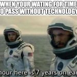 it takes forever | WHEN YOUR WATING FOR TIME TO PASS WITHOUT TECHNOLOGY | image tagged in 1 hour here is 7 years on earth,funny,memes,fun,technology,barney will eat all of your delectable biscuits | made w/ Imgflip meme maker