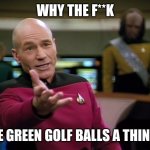 Captain Picard WTF! | WHY THE F**K; ARE GREEN GOLF BALLS A THING ? | image tagged in captain picard wtf | made w/ Imgflip meme maker
