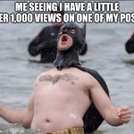 Batman Celebrates | ME SEEING I HAVE A LITTLE OVER 1,000 VIEWS ON ONE OF MY POSTS | image tagged in batman celebrates | made w/ Imgflip meme maker