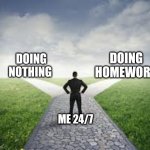 Everybody, everyday | DOING HOMEWORK; DOING NOTHING; ME 24/7 | image tagged in different roads | made w/ Imgflip meme maker
