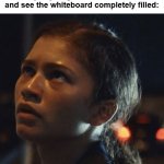 Yup pretty much | When you just got back from the toilet and see the whiteboard completely filled: | image tagged in surprised zendaya meme | made w/ Imgflip meme maker